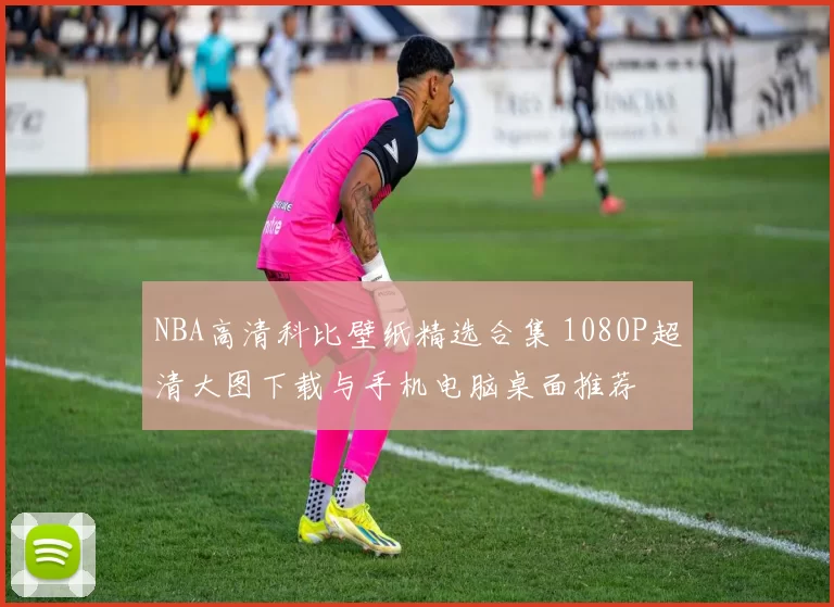 NBA高清科比壁纸精选合集 1080P超清大图下载与手机电脑桌面推荐