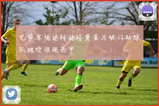 巴萨客场逆转赫塔费莱万破门助球队继续领跑西甲