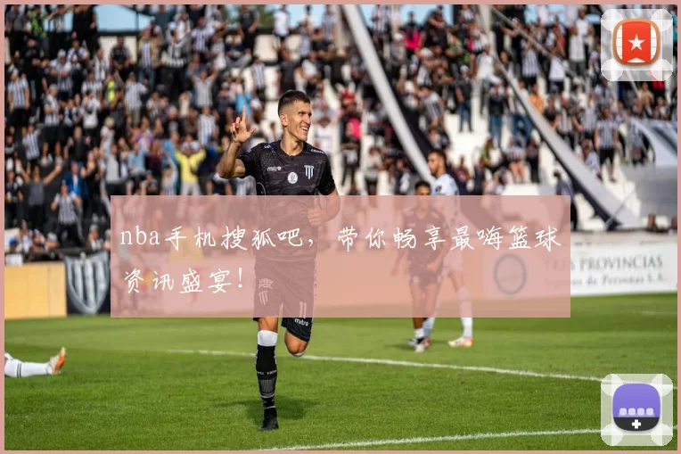 nba手机搜狐吧，带你畅享最嗨篮球资讯盛宴！