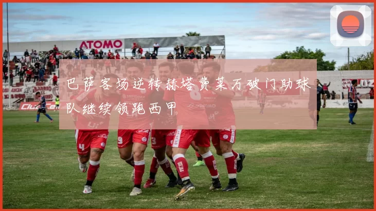 巴萨客场逆转赫塔费莱万破门助球队继续领跑西甲