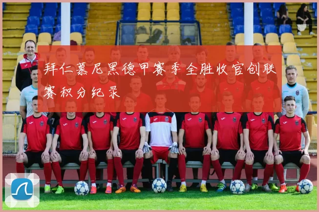 拜仁慕尼黑德甲赛季全胜收官创联赛积分纪录