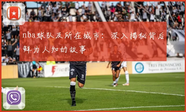 nba球队及所在城市：深入揭秘背后鲜为人知的故事