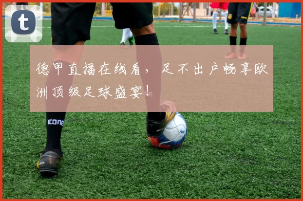 德甲直播在线看，足不出户畅享欧洲顶级足球盛宴！