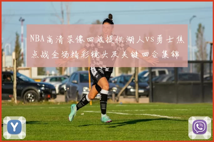 NBA高清录像回放提供湖人vs勇士焦点战全场精彩镜头及关键回合集锦