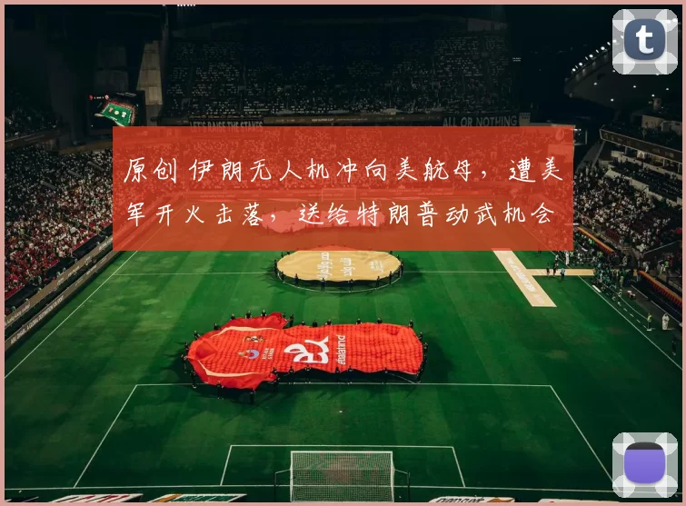 原创 伊朗无人机冲向美航母,遭美军开火击落,送给特朗普动武机会