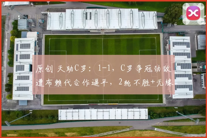 原创 天助C罗：1-1，C罗争冠劲敌遭布赖代合作逼平，2轮不胜+无缘登顶