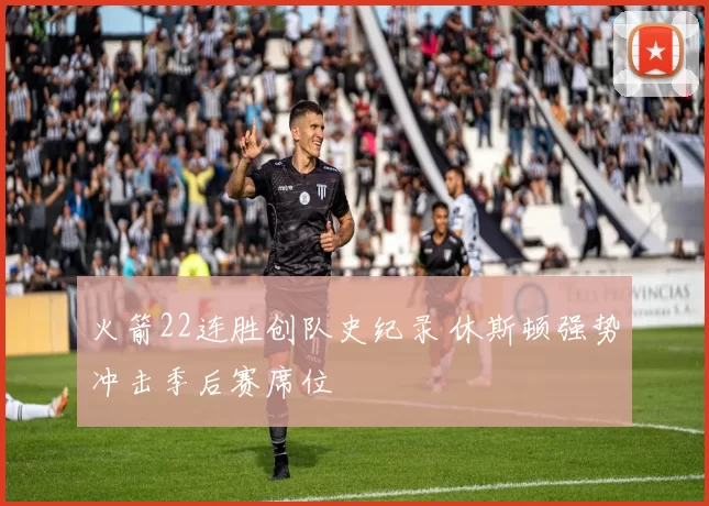 火箭22连胜创队史纪录 休斯顿强势冲击季后赛席位