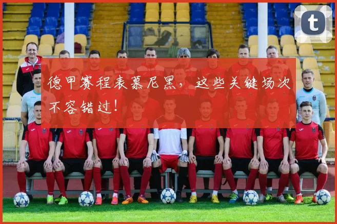 德甲赛程表慕尼黑,这些关键场次不容错过!