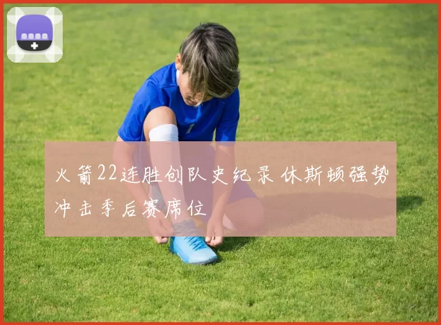 火箭22连胜创队史纪录 休斯顿强势冲击季后赛席位