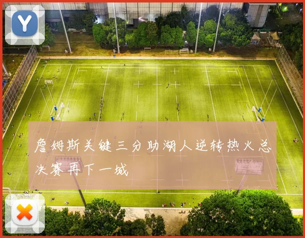 詹姆斯关键三分助湖人逆转热火总决赛再下一城