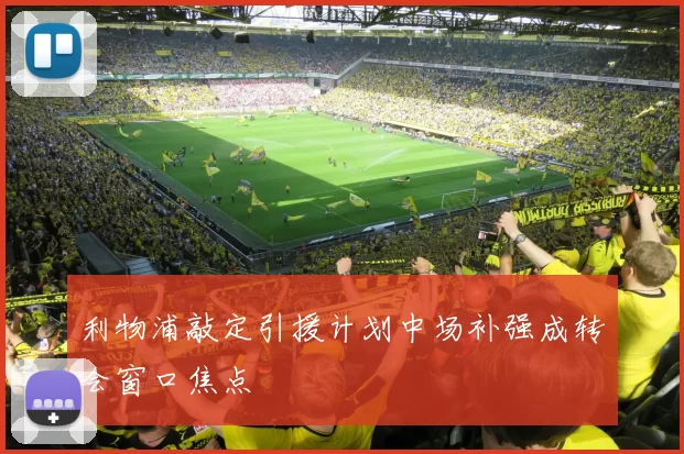 利物浦敲定引援计划中场补强成转会窗口焦点