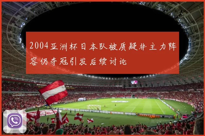 2004亚洲杯日本队被质疑非主力阵容仍夺冠引发后续讨论