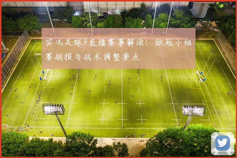 实况足球9直播赛事解读：欧冠小组赛战报与战术调整要点