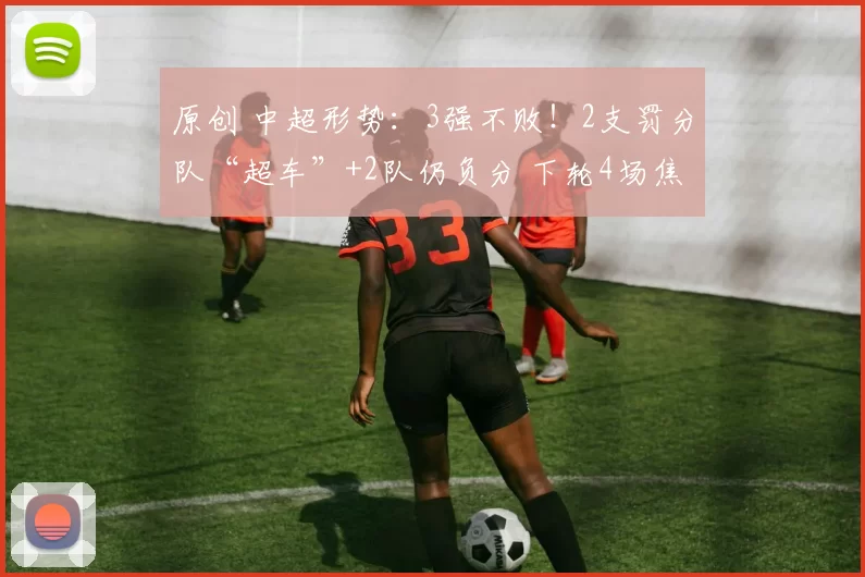 原创 中超形势：3强不败！2支罚分队“超车”+2队仍负分 下轮4场焦点战