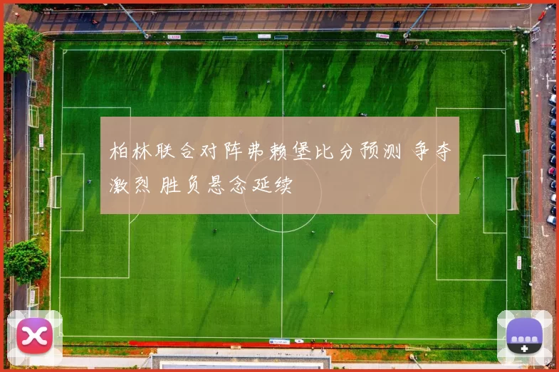 柏林联合对阵弗赖堡比分预测 争夺激烈 胜负悬念延续