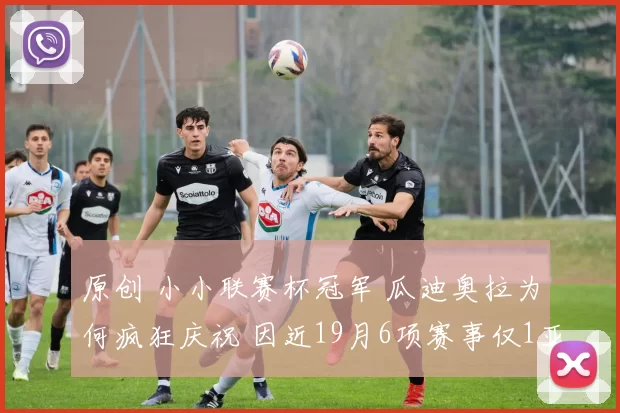 原创 小小联赛杯冠军 瓜迪奥拉为何疯狂庆祝 因近19月6项赛事仅1亚