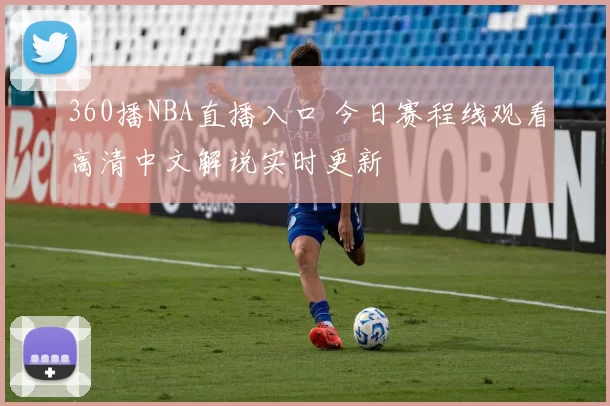 360播NBA直播入口 今日赛程线观看高清中文解说实时更新