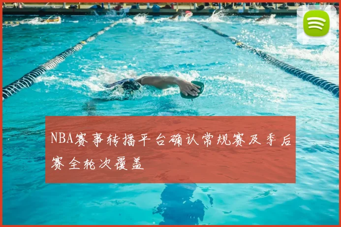 NBA赛事转播平台确认常规赛及季后赛全轮次覆盖