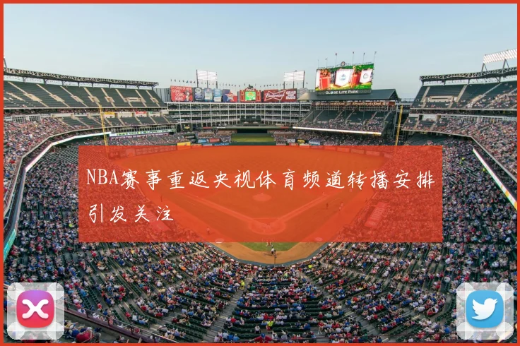 NBA赛事重返央视体育频道转播安排引发关注