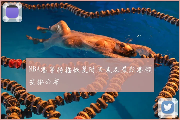NBA赛事转播恢复时间表及最新赛程安排公布