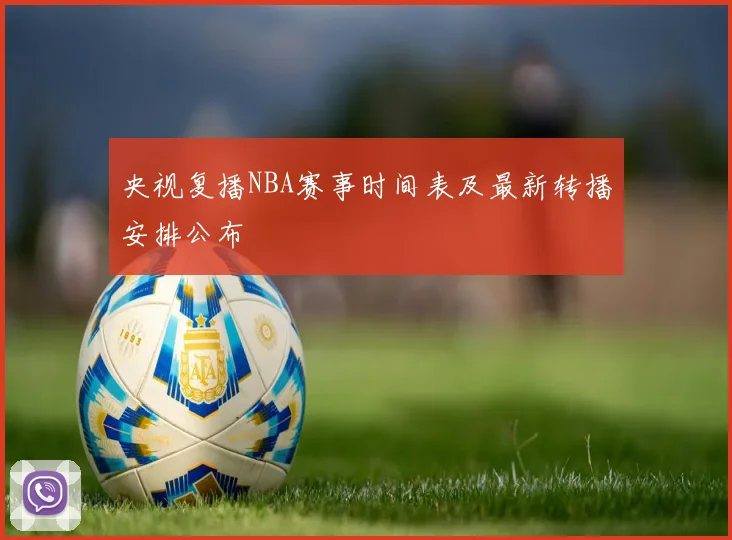 央视复播NBA赛事时间表及最新转播安排公布