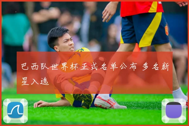 巴西队世界杯正式名单公布 多名新星入选