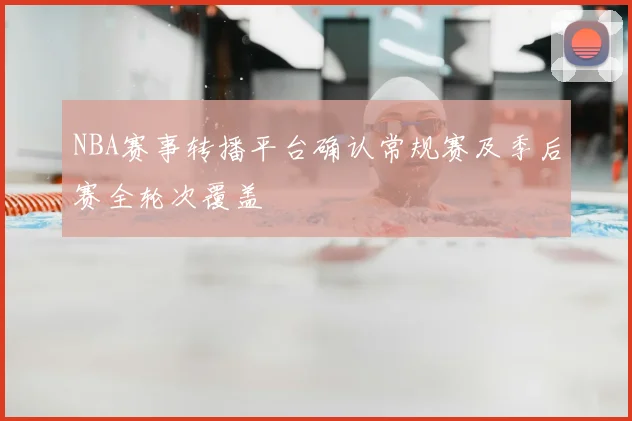 NBA赛事转播平台确认常规赛及季后赛全轮次覆盖