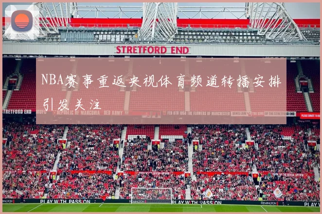 NBA赛事重返央视体育频道转播安排引发关注