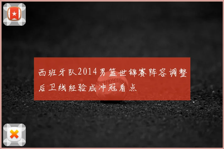 西班牙队2014男篮世锦赛阵容调整后卫线经验成冲冠看点