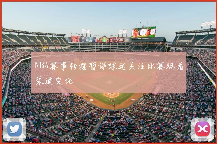 NBA赛事转播暂停球迷关注比赛观看渠道变化